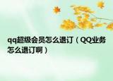 qq超级会员怎么退订（QQ业务怎么退订啊）