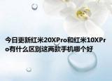 今日更新红米20XPro和红米10XPro有什么区别这两款手机哪个好