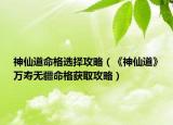 神仙道命格选择攻略（《神仙道》万寿无疆命格获取攻略）