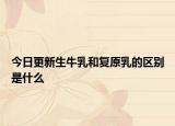 今日更新生牛乳和复原乳的区别是什么