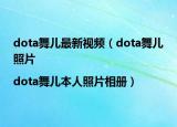 dota舞儿最新视频（dota舞儿照片|dota舞儿本人照片相册）
