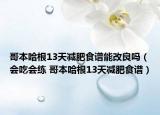 哥本哈根13天减肥食谱能改良吗（会吃会练 哥本哈根13天减肥食谱）