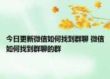今日更新微信如何找到群聊 微信如何找到群聊的群