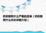 吃槟榔有什么严重的后果（吃槟榔有什么坏处详细介绍）