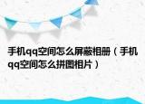 手机qq空间怎么屏蔽相册（手机qq空间怎么拼图相片）