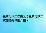 豆浆可以二次热么（豆浆可以二次加热吗详细介绍）
