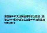 爱普生l805无线网络打印怎么连接（爱普生l805打印机怎么连接wifi 如何连接wifi介绍）