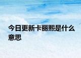 今日更新卡丽熙是什么意思