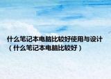 什么笔记本电脑比较好使用与设计（什么笔记本电脑比较好）