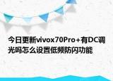 今日更新vivox70Pro+有DC调光吗怎么设置低频防闪功能