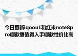今日更新iqoou1和红米note8pro哪款更值得入手哪款性价比高