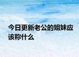 今日更新老公的姐妹应该称什么