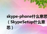 skype-phone什么意思（SkypeSetup什么意思）