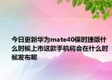 今日更新华为mate40保时捷版什么时候上市这款手机将会在什么时候发布呢