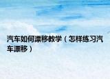 汽车如何漂移教学（怎样练习汽车漂移）