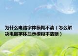 为什么电脑字体模糊不清（怎么解决电脑字体显示模糊不清晰）