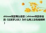shinee珉豪舞台造型（shinee珉豪参加的《出发梦之队》为什么网上没有视频啊）