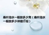 桑叶泡水一般放多少克（桑叶泡水一般放多少详细介绍）