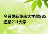 今日更新华南大学是985还是211大学