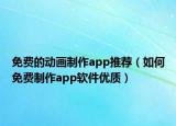 免费的动画制作app推荐（如何免费制作app软件优质）