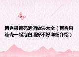 百香果带壳泡酒做法大全（百香果连壳一起泡白酒好不好详细介绍）