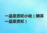 一品皇贵妃小说（嫡谋一品皇贵妃）