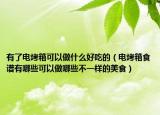 有了电烤箱可以做什么好吃的（电烤箱食谱有哪些可以做哪些不一样的美食）