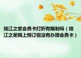 锦江之星会员卡打折有限制吗（锦江之星网上预订但没有办理会员卡）