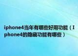 iphone4当年有哪些好用功能（Iphone4的隐藏功能有哪些）