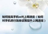 如何提高手机wifi上网速度（如何对手机进行简单设置提升上网速度）