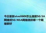 今日更新vivoX60t怎么连接5G SA网络或5G NSA网络选择哪一个网络要好
