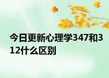 今日更新心理学347和312什么区别