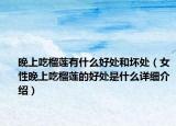 晚上吃榴莲有什么好处和坏处（女性晚上吃榴莲的好处是什么详细介绍）