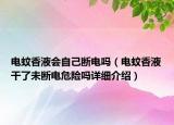 电蚊香液会自己断电吗（电蚊香液干了未断电危险吗详细介绍）