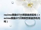 realme真我GT大师版值得买吗（realme真我GT大师探索版送手机壳吗）