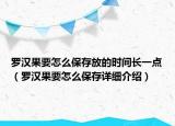 罗汉果要怎么保存放的时间长一点（罗汉果要怎么保存详细介绍）