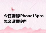 今日更新iPhone13pro怎么设置铃声