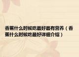 香蕉什么时候吃最好最有营养（香蕉什么时候吃最好详细介绍）