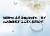 鲜奶放在冰箱保鲜能放多久（鲜奶放冰箱保鲜可以放多久详细介绍）