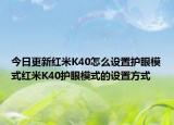 今日更新红米K40怎么设置护眼模式红米K40护眼模式的设置方式