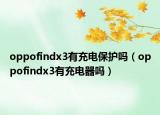 oppofindx3有充电保护吗（oppofindx3有充电器吗）