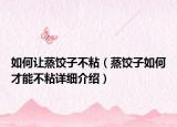 如何让蒸饺子不粘（蒸饺子如何才能不粘详细介绍）