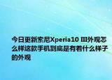今日更新索尼Xperia10 III外观怎么样这款手机到底是有着什么样子的外观