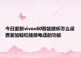 今日更新vivox60智能接听怎么设置更加轻松挂接电话的功能