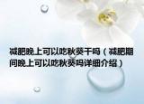 减肥晚上可以吃秋葵干吗（减肥期间晚上可以吃秋葵吗详细介绍）