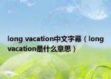 long vacation中文字幕（longvacation是什么意思）