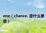 one（chance. 是什么意思）