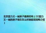 北京富力又一城房子值得买吗（﻿﻿富力又一城的房子现在怎么样谁能说说呢介绍）