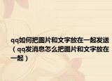 qq如何把图片和文字放在一起发送（qq发消息怎么把图片和文字放在一起）