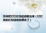怎样把钉钉红包的钱取出来（钉钉里的红包钱收到哪去了）